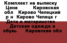 Комплект на выписку › Цена ­ 850 - Кировская обл., Кирово-Чепецкий р-н, Кирово-Чепецк г. Дети и материнство » Детская одежда и обувь   . Кировская обл.